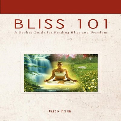 Bliss 101A Pocket Guide for Finding Bliss and Freedom Carole Pris