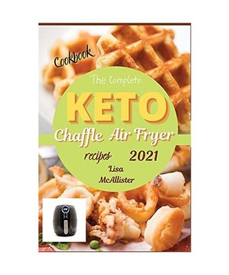 The complete air fryer cookbook 2021 + keto chaffle recipes: The best cookbook o