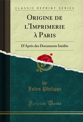 Origine de l'Imprimerie à Paris: D'Après des Documents Inédits