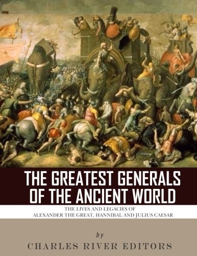 The Greatest Generals of the Ancient World: The. Editors<|