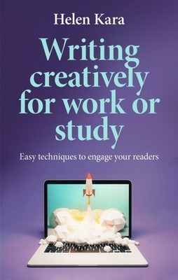 Writing Creatively for Work or Study : Easy Techniques to Engage Your Readers...