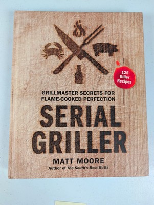 Serial Griller Matt Moore Hardcover Cookbook 125 Killer Recipes Hardcover HMH