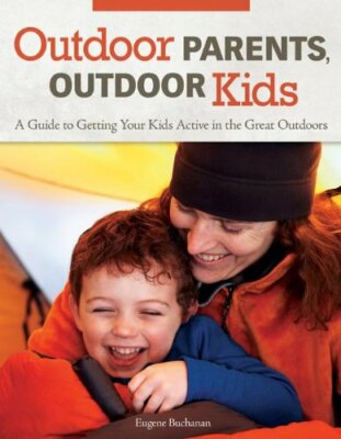 Outdoor Parents Outdoor Kids: A Guide to Getting Your Kids Active in the Great O
