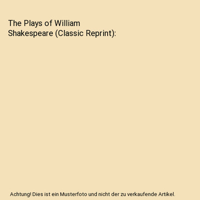 The Plays of William Shakespeare [Classic Reprint], William Shakespeare