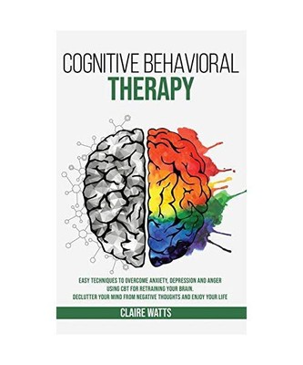 Cognitive Behavioral Therapy: Easy Techniques to Overcome Anxiety, Depression an