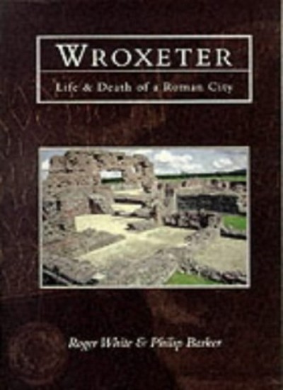 Wroxeter: Life & Death of a Roman City: Life and Death of a Roma