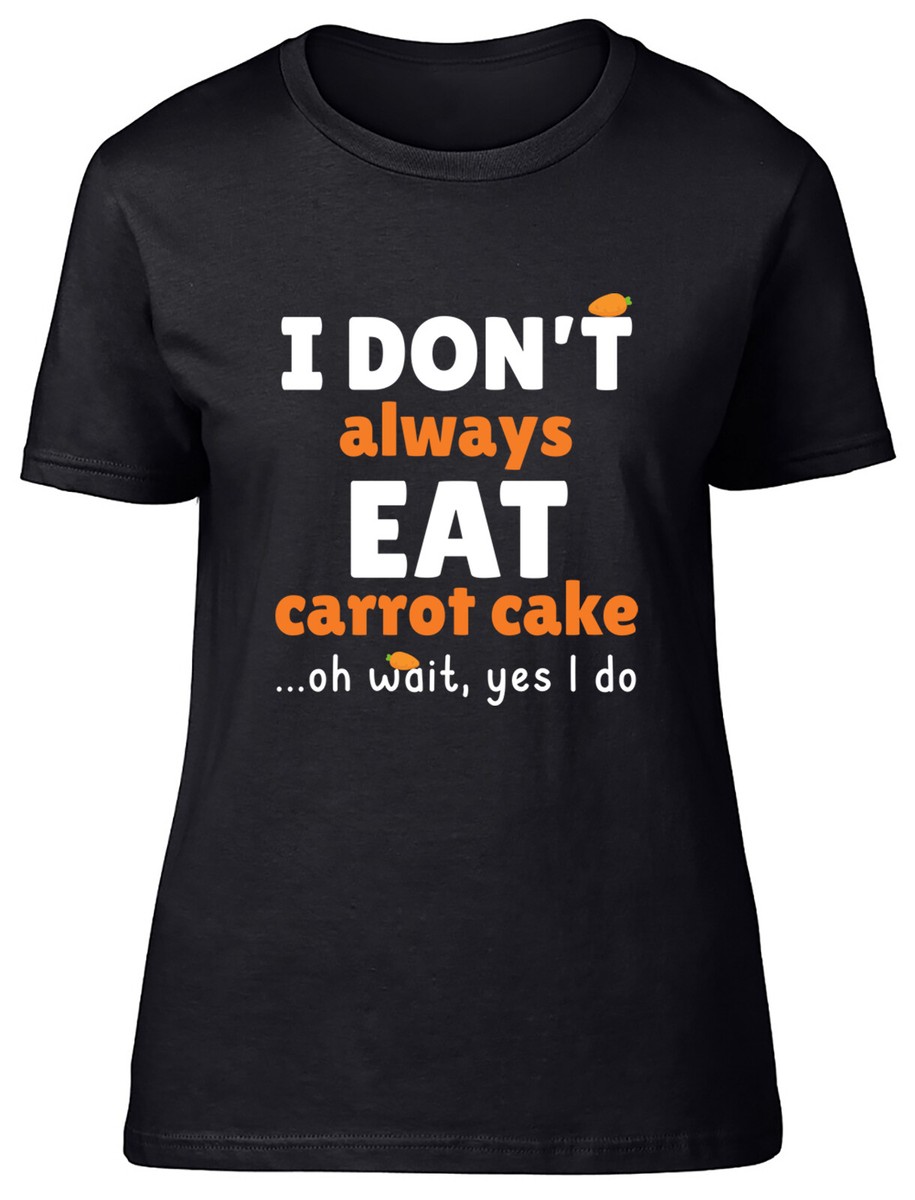 Love Carrot Cake Womens T-Shirt I Don't Always Eat Carrot Cake Funny Joke  Tee