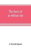 J. Forsyth Ingram | The Story Of An African City | Taschenbuch | Englisch (2019)