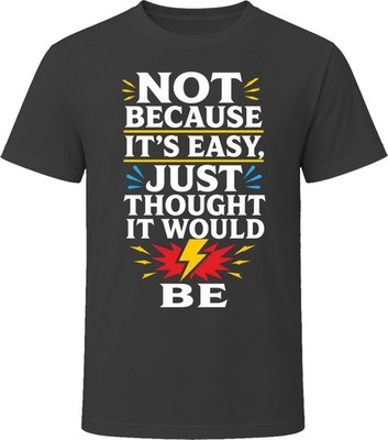 Not Because It's Easy, Just Thought It Would Be T-Shirt