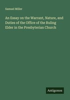 An Essay On The Warrant, Nature, And Duties Of The Office Of The Ruling Elder In