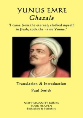 Yunus Emre - Ghazals: ?I Came From The Eternal, Clothed Myself In Flesh, To...