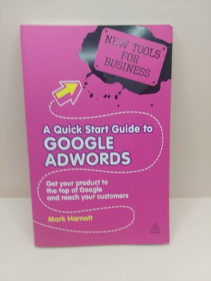 A Quick Start Guide to Google Adwords: Get Your Product to the Top of Google and