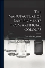 The Manufacture of Lake Pigments From Artificial Colours (Paperback or Softback)