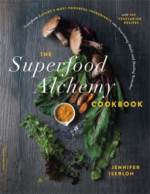 The Superfood Alchemy Cookbook: Transform Nature's Most Powerful Ingredients int