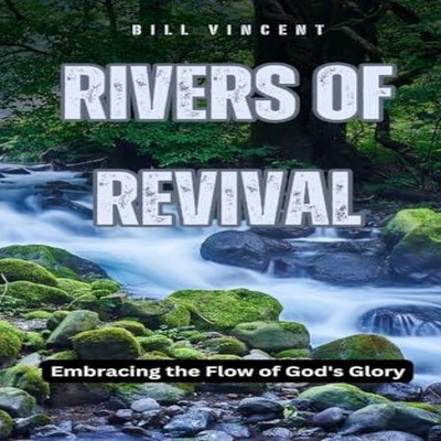 Rivers of Revival Embracing the Flow of God's Glory Bill Vincent