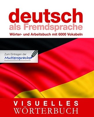 Visuelles Wörterbuch Deutsch als Fremdsprache : Wörter- und Arbeitsbuch mit 6000
