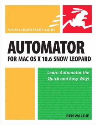 Automator for Mac OS X 10.6 Snow Leopard: Visual QuickStart Guid