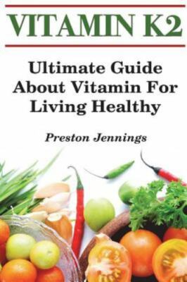 Vitamin K2: Ultimate Guide about Vitamin for Living Healthy by Jennings, Pres...