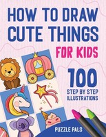 How To Draw Cute Things 100 Step By Step Drawings For Kids Puzzle Pals (U. A.)