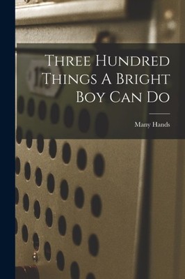 Hands - Three Hundred Things A Bright Boy Can Do - New paperback or so - X555z