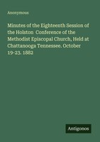 Anonymous | Minutes Of The Eighteenth Session Of The Holston Conference Of...