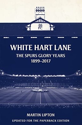Martin Lipton - White Hart Lane   The Spurs Glory Years 1899-2017 - Pa - H245z