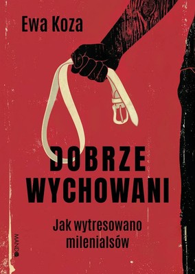 Dobrze wychowani. Jak wytresowano milenialsów - Koza Ewa - Polska Książka NEW