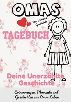 Omas Tagebuch - Deine Unerzählte Geschichte: Geschichten, Erinnerungen und