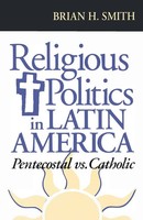 Religious Politics In Latin America, Pentecostal Vs. Catholic Brian H. Smith