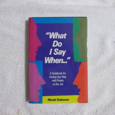 What Do I Say When: A Guidebook for Getting Your Way With People on the Job
