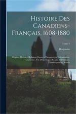 Histoire des canadiens-fran�ais, 1608-1880: Origine, histoire, religion, guerres