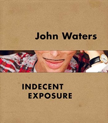 John Waters: Indecent Exposure - Hardback NEW Hileman, Kriste 23/10/2018
