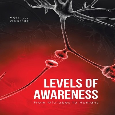 Levels of Awareness From Microbes to Humans Vern A. Westfall Hard