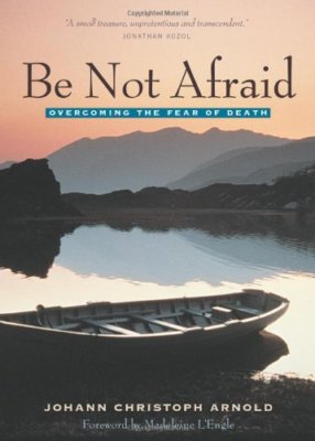Be Not Afraid: Life, Death and Eternity,Johann Christoph Arnold