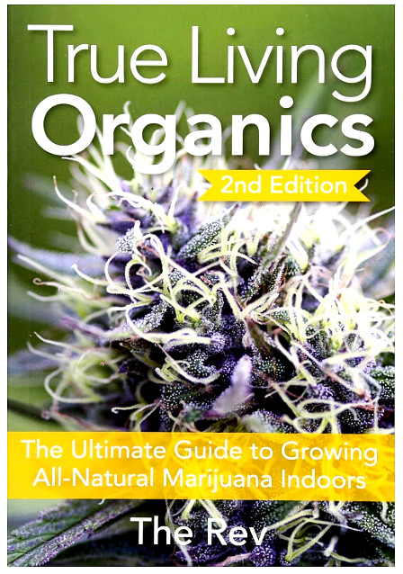 True Living Organics: The Ultimate Guide to Growing All-Natural Marijuana by Rev