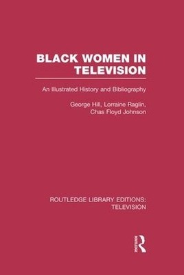 Black Women in Television by George H. Hill, Lorraine Raglin,... - 9781138964761