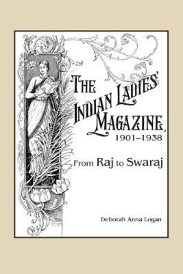 Das indische Damenmagazin, 1901-1938: Von Raj bis Swaraj von Deborah Anna Logan
