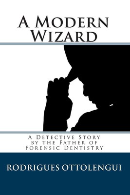 A Modern Wizard: A Detective Story by the Father of Forensic Dentistry by Rodrig