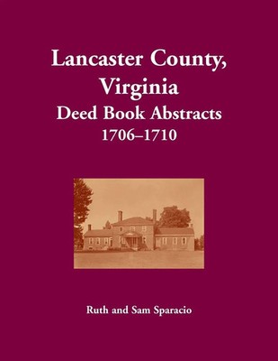 Lancaster County, Virginia Deed Book Abstracts, 1706-1710 Ruth Sparacio Buch