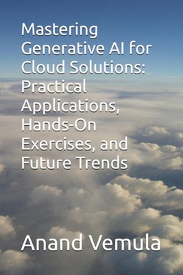 Mastering Generative AI for Cloud Solutions: Practical Applications, Hands-On Ex