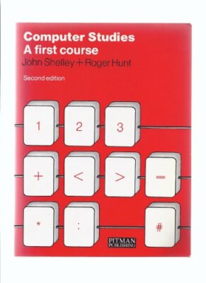 Computer Studies: A First Course By R. Hunt J. Shelley
