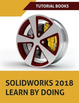 SOLIDWORKS 2018 LEARN BY DOING: PART, ASSEMBLY, DRAWINGS, By Tutorial Books