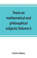 Charles Hutton | Tracts On Mathematical And Philosophical Subjects,...