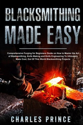Blacksmithing Made Easy: Comprehensive Forging for Beginners Guide on How to...