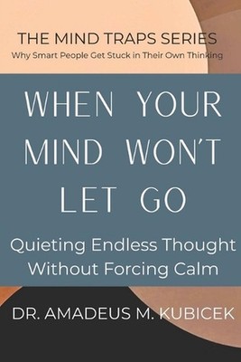 When Your Mind Won't Let Go: Quieting Endless Thought Without Forcing Calm by Am
