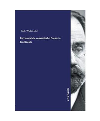 Byron und die romantische Poesie in Frankreich, Walter John Clark