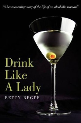 Drink Like A Lady: ''A heartwarming story of the life of an alcoholic woman'' by B