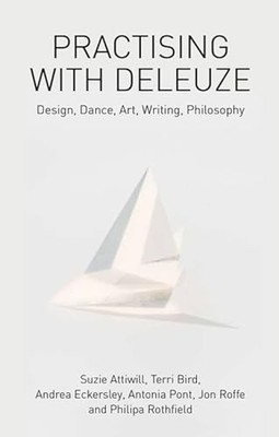 Practising with Deleuze: Design, Dance, Art, Writing, Philosophy by Suzie Attiw