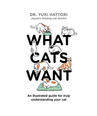 What Cats Want: An Illustrated Guide for Truly Understanding Your Cat: An Illust