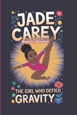 Jade Carey: The Girl Who Defied Gravity by Benjamin Danielson Paperback Book